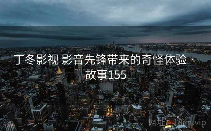 丁冬影视 影音先锋带来的奇怪体验 · 故事155