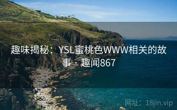 趣味揭秘：YSL蜜桃色WWW相关的故事 · 趣闻867