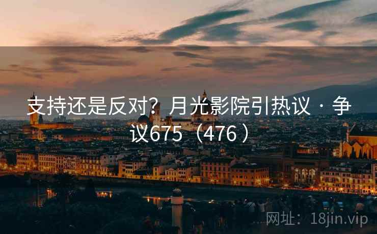 支持还是反对?月光影院引热议 · 争议675(476 )