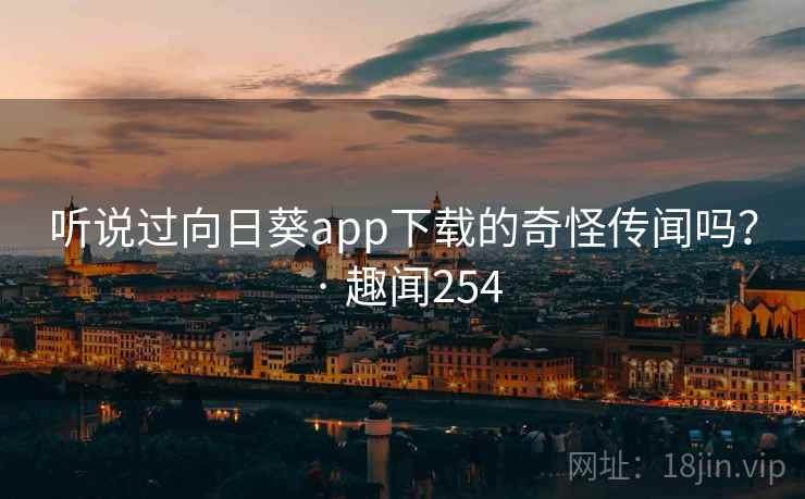 听说过向日葵app下载的奇怪传闻吗? · 趣闻254