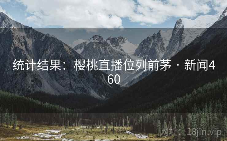 统计结果:樱桃直播位列前茅 · 新闻460