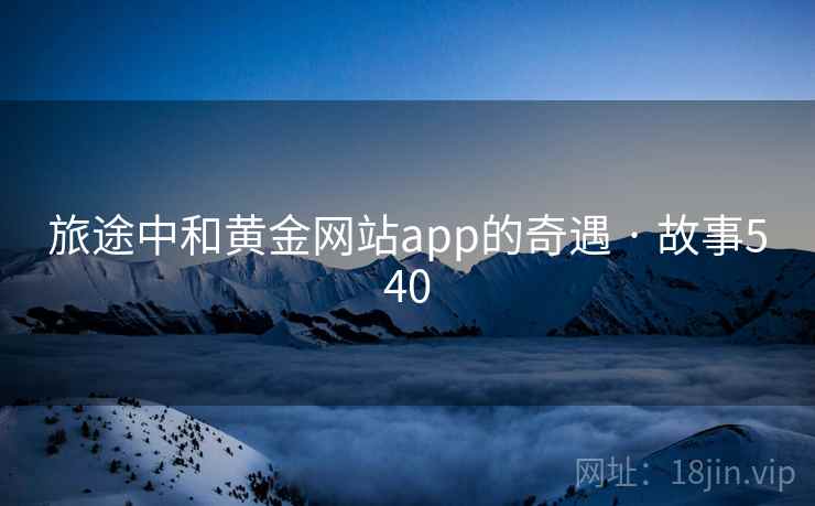 旅途中和黄金网站app的奇遇 · 故事540