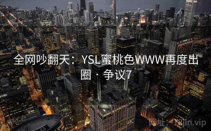 全网吵翻天：YSL蜜桃色WWW再度出圈 · 争议7
