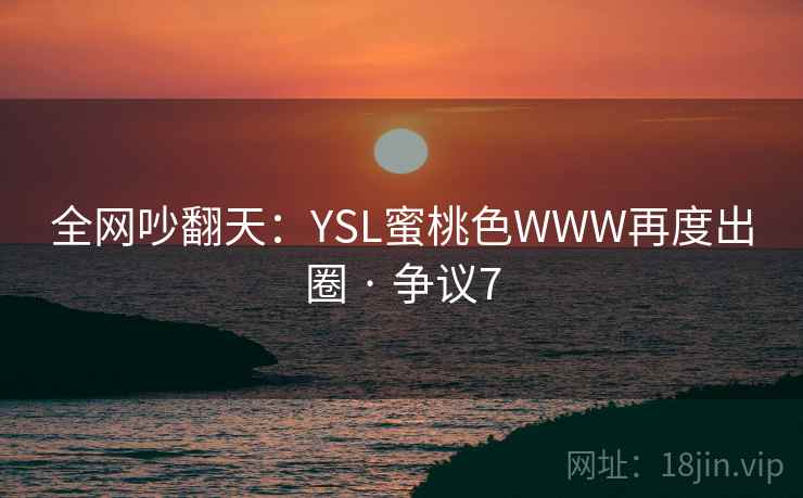 全网吵翻天:YSL蜜桃色WWW再度出圈 · 争议7