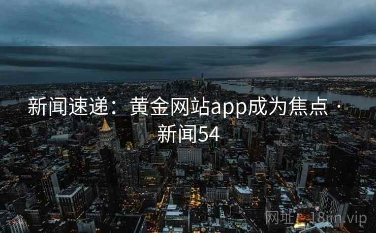 新闻速递：黄金网站app成为焦点 · 新闻54