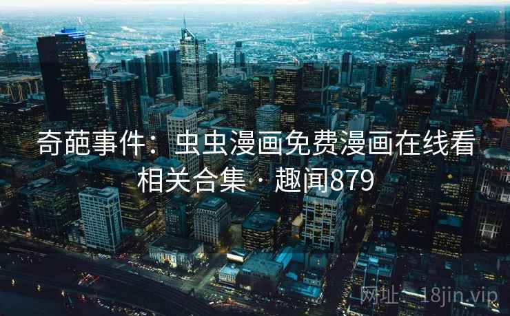 奇葩事件:虫虫漫画免费漫画在线看相关合集 · 趣闻879