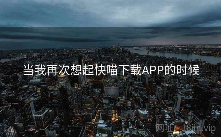 当我再次想起快喵下载APP的时候
