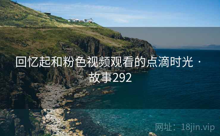 回忆起和粉色视频观看的点滴时光 · 故事292