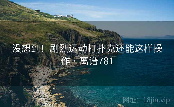 没想到！剧烈运动打扑克还能这样操作 · 离谱781