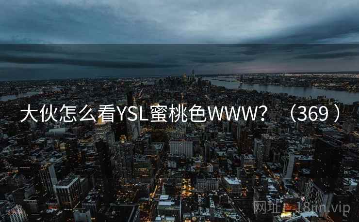 大伙怎么看YSL蜜桃色WWW?(369 )