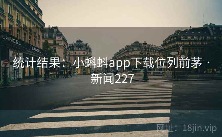 统计结果:小蝌蚪app下载位列前茅 · 新闻227
