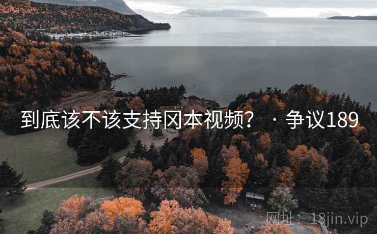 到底该不该支持冈本视频？ · 争议189